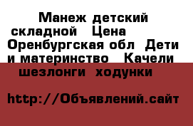 Манеж детский складной › Цена ­ 1 500 - Оренбургская обл. Дети и материнство » Качели, шезлонги, ходунки   